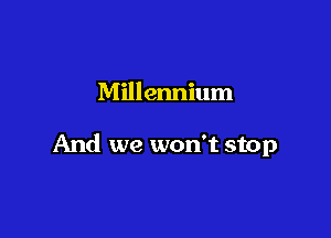 Millennium

And we won't stop