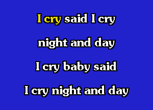 lcry said lcry
night and day

I cry baby said

I cry night and day