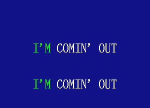 I M COMIN OUT

I M COMIN OUT