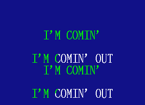 I M COMIN

I M COMIN OUT
I M COMIN

I M COMIN OUT