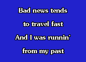 Bad news tends
to travel fast

And I was runnin'

from my past