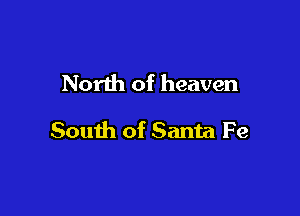 North of heaven

South of Santa Fe