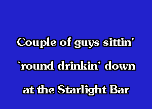 Couple of guys sittin'
Yound drinkin' down

at the Starlight Bar