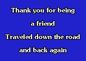 Thank you for being
a friend
Traveled down the road

and back again