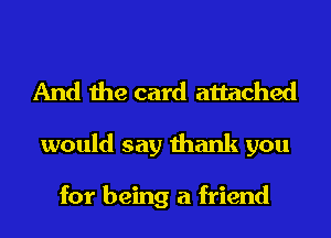And the card attached

would say thank you

for being a friend