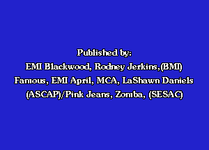 Published by
EMI Blackwood, Rodney Jerkins,(BIVII)
Famous, EMI April, MCA, LaShaum Daniels
(ASCAPyPink Jeans, Zomba, (SESAC)