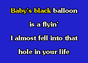 Baby's black balloon
is a flyin'
I almost fell into that

hole in your life