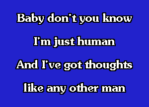 Baby don't you know
I'm just human
And I've got thoughts

like any other man
