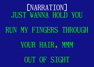 ENARRATIONJ
JUST WANNA HOLD YOU

RUN MY FINGERS THROUGH
YOUR HAIR, MMM
OUT OF SIGHT