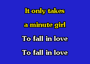 It only takes

a minute girl

To fall in love
To fall in love