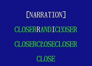 ENARRATIONJ
CLOSERRANDICUOSER
CLOSERCEOSECLOSER

CLOSE l