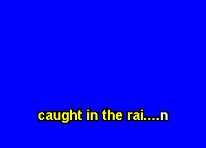 caught in the rai....n