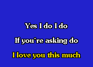 Yesldoldo

If you're asking do

llove you this much