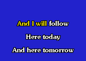 And I will follow

Here today

And here tomorrow