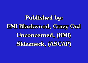 Published byz
EMI Blackwood, Crazy Owl

Unconcemed, (BMI)
Skizzneck, (ASCAP)