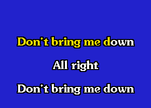 Don't bring me down

All right

Don't bring me down