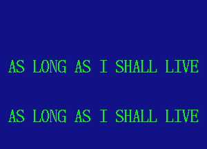 AS LONG AS I SHALL LIVE

AS LONG AS I SHALL LIVE