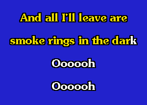 And all I'll leave are

smoke rings in the dark

Oooooh

Oooooh