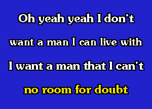 Oh yeah yeah I don't
war
I want a love that leaves

no room for doubt