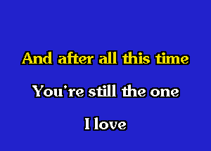 And after all this time

You're still the one

1 love