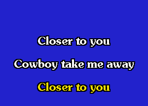 Closer to you

Cowboy take me away

Closer to you