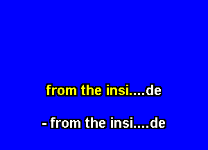 from the insi....de

- from the insi....de
