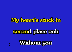 My heart's stuck in

second place ooh

Without you