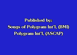 Published bgn
Songs of Polygram Int'l, (BMI)

Polygram Int'l, (ASCAP)