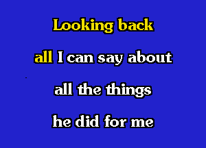 Looking back

all I can say about

all the things

he did for me