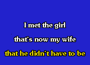 I met the girl

that's now my wife

that he didn't have to be