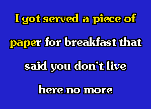 I got served a piece of
paper for breakfast that
said you don't live

here no more