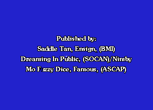 Published bgz
Saddle Tan. Ensign. (BM!)

Dreaming In delic. (SOCANMNimby
Mo F 22y Dice. Famous, (ASCAP)
