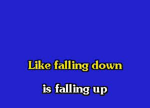 Like falling down

is falling up