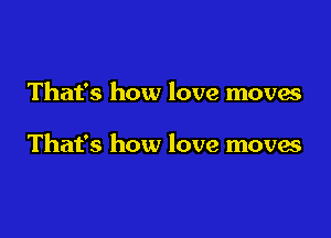 That's how love moves

That's how love moves