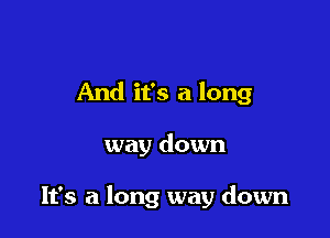 And it's a long

way down

It's a long way down