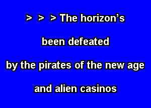 e e e The horizon,s

been defeated

by the pirates of the new age

and alien casinos