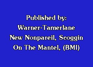 Published by
Wa rner-Tamerla ne

New Nonpareil, Scoggin
On The Mantel, (BMI)

g