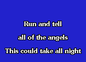 Run and tell

all of the angels

This could take all night