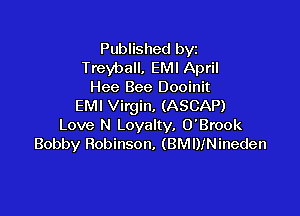 Published byz
Treyball, EMI April
Hee Bee Dooinit
EMI Virgin, (ASCAP)

Love N Loyalty. O'Brook
Bobby Robinson. (BMDINineden