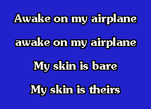 Awake on my airplane
awake on my airplane
My skin is bare

My skin is theirs