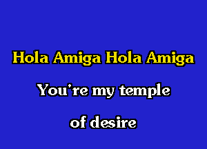 Hola Amiga Hola Amiga

You're my temple

of desire