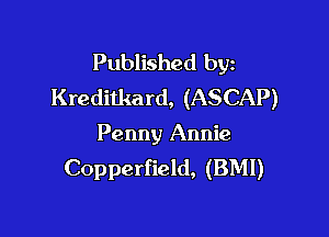 Published byz
Kreditkard, (ASCAP)

Penny Annie
Copperfield, (BMI)