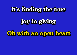 It's finding the true

joy in giving

0h with an open heart