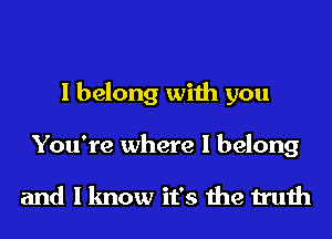 I belong with you
You're where I belong

and I know it's the truth