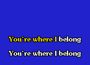 You're where I belong

You're where I belong