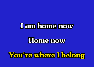 I am home now

Home now

You're where I belong
