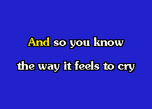 And so you know

the way it feels to cry