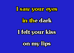 lsaw your eyes
in the dark

I felt your kiss

on my lips