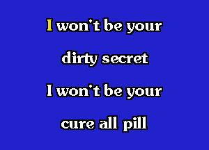 I won't be your

dirty secret

I won't be your

cure all pill