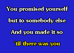 You promised yourself
but to somebody else
And you made it so

Til there was you